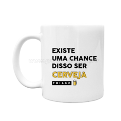 Caneca "Existe uma Chance disso ser Cerveja" Personalizada